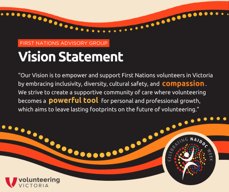 Text reads: "First Nations Advisory Group - Vision Statement: Our Vision is to empower and support First Nations volunteers in Victoria by embracing inclusivity, diversity, cultural safety, and compassion. We strive to create a supportive community of care where volunteering becomes a powerful tool for personal and professional growth, which aims to leave lasting footprints on the future of volunteering."